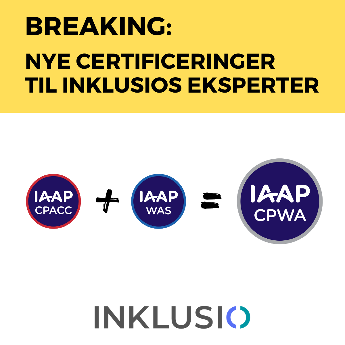 Tekst på billedet: “Breaking: Nye certificeringer til Inklusios eksperter”. Grafikken viser 3 forskellige certificeringer, hvor der står: ”IAAP CPACC + IAAP WAS = IAAP CPWA”. Det viser, at for at opnå certificeringen IAAP CPWA, skal man både have opnået certificeringen IAAP CPACC og IAAP WAS.  Inklusios logo er i bunden.